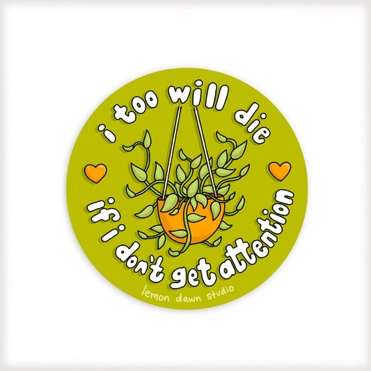 I Too Will Die If I Don’t Get Attention Vinyl Sticker